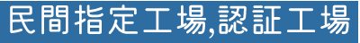 民間指定工場と認証工場